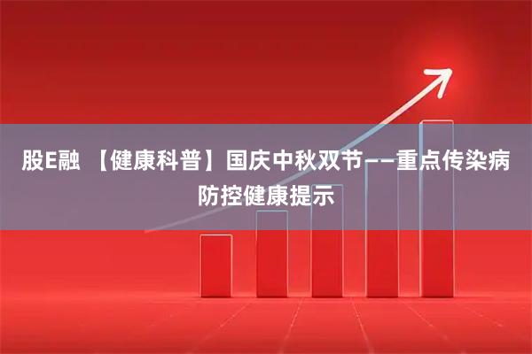 股E融 【健康科普】国庆中秋双节——重点传染病防控健康提示