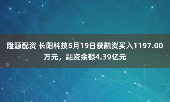 隆源配资 长阳科技5月19日获融资买入1197.00万元，融资余额4.39亿元