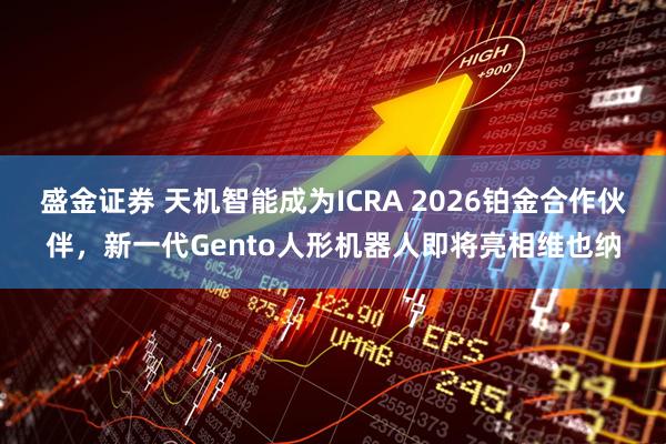盛金证券 天机智能成为ICRA 2026铂金合作伙伴，新一代Gento人形机器人即将亮相维也纳