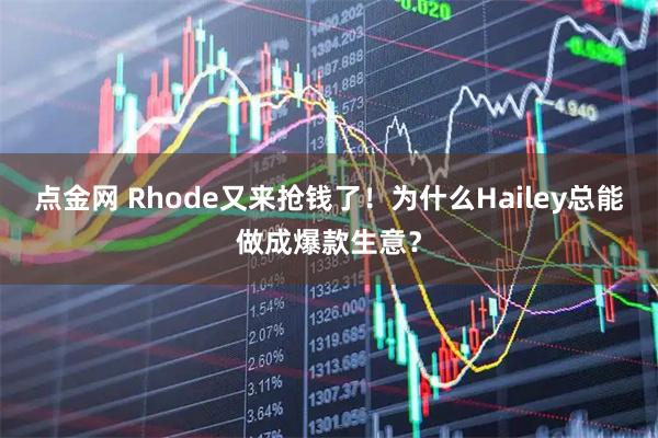 点金网 Rhode又来抢钱了！为什么Hailey总能做成爆款生意？